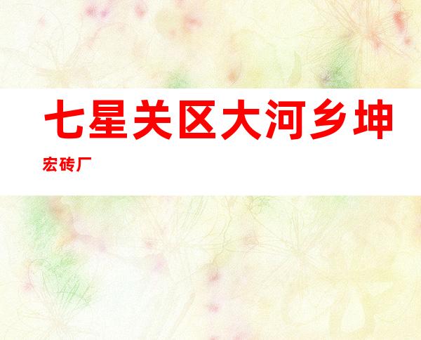 七星关区大河乡坤宏砖厂