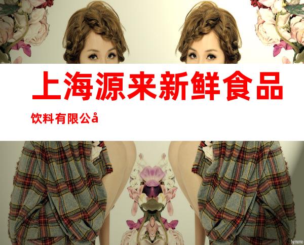 上海源来新鲜食品饮料有限公司（合肥经销中心）