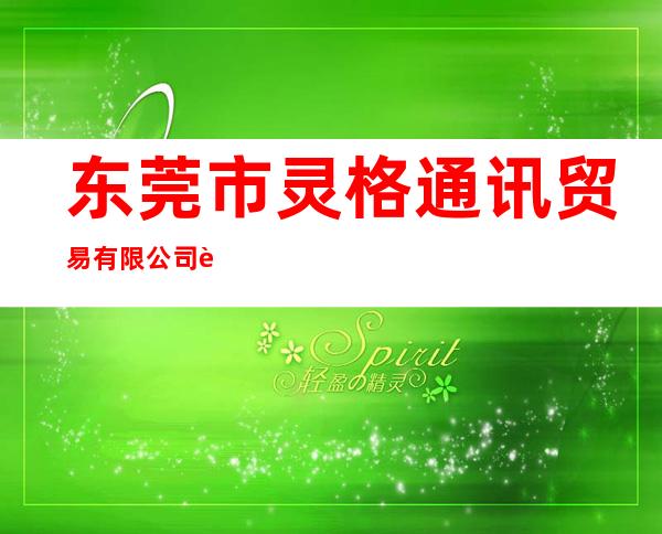 东莞市灵格通讯贸易有限公司莞太大道分公司