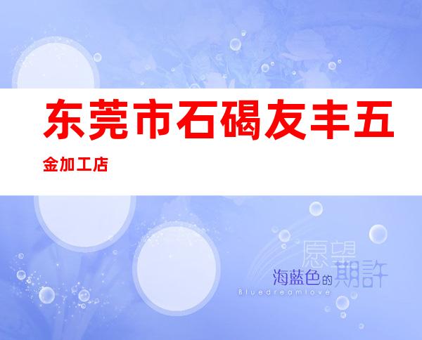 东莞市石碣友丰五金加工店