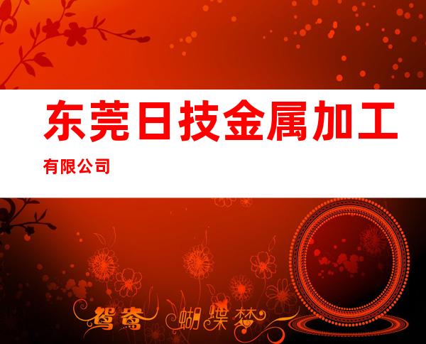 东莞日技金属加工有限公司
