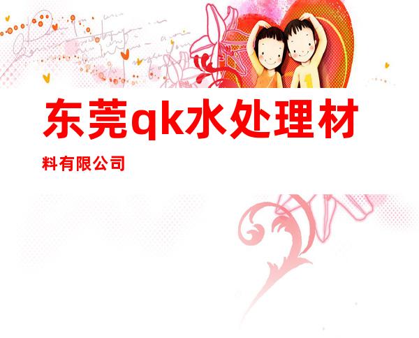 东莞qk水处理材料有限公司
