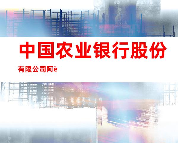 中国农业银行股份有限公司阿荣旗宏源支行