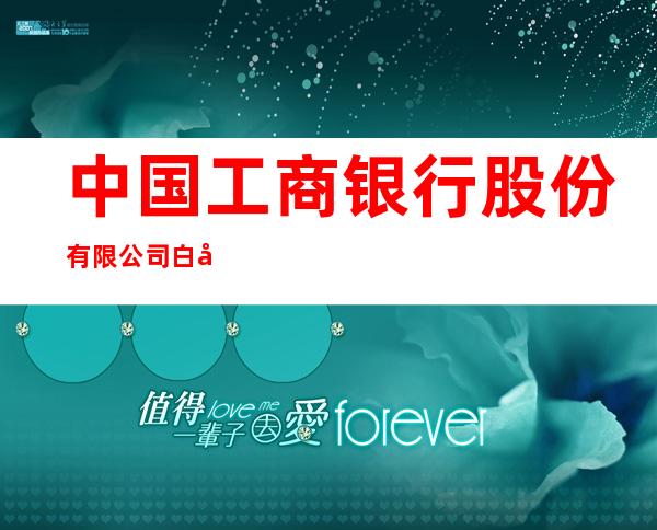 中国工商银行股份有限公司白城长庆支行