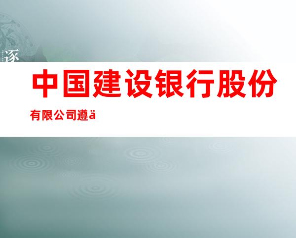 中国建设银行股份有限公司遵义市北京路支行