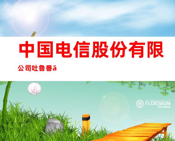 中国电信股份有限公司吐鲁番二二一团营业厅
