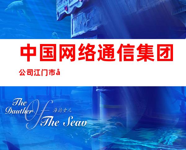 中国网络通信集团公司江门市分公司