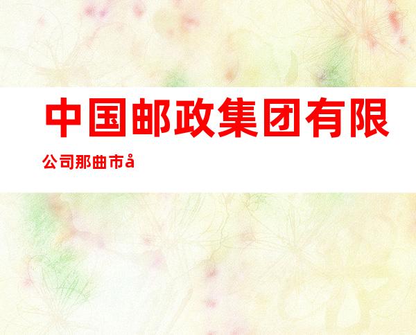 中国邮政集团有限公司那曲市分公司