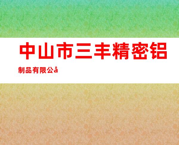 中山市三丰精密铝制品有限公司