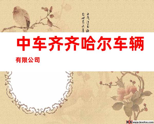 中车齐齐哈尔车辆有限公司