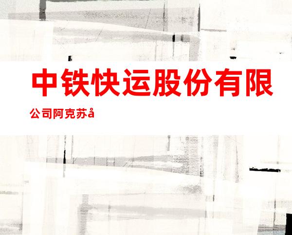 中铁快运股份有限公司阿克苏塔北路营业部