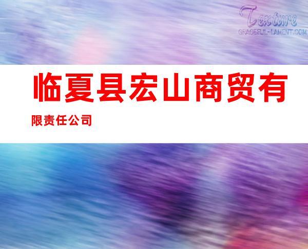 临夏县宏山商贸有限责任公司