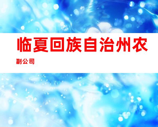 临夏回族自治州农副公司