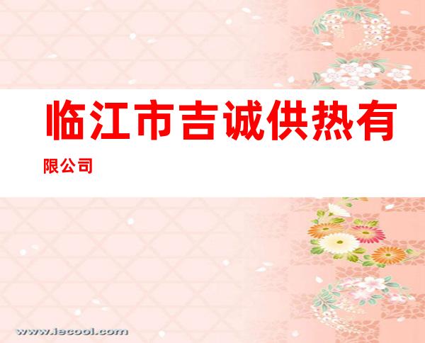临江市吉诚供热有限公司