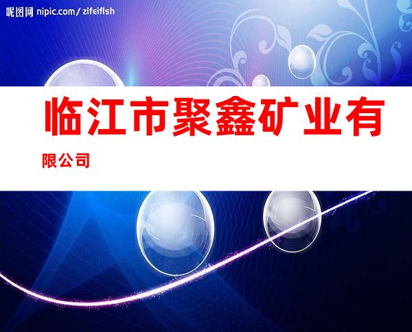临江市聚鑫矿业有限公司
