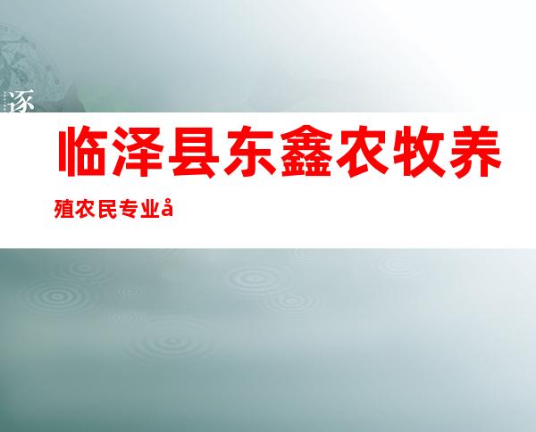 临泽县东鑫农牧养殖农民专业合作社