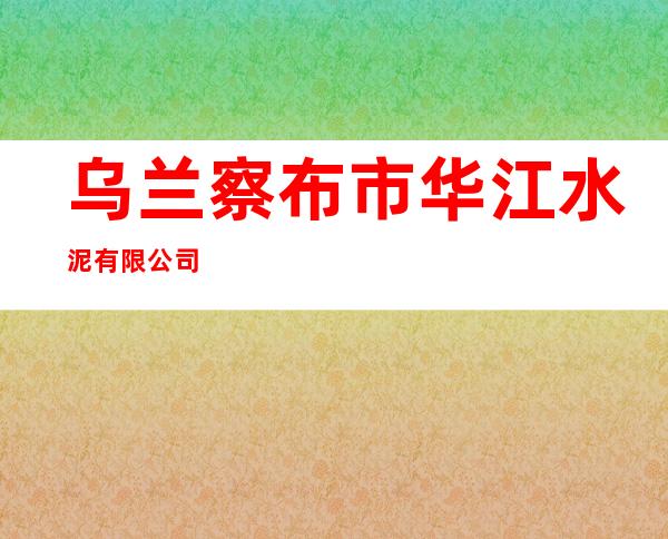 乌兰察布市华江水泥有限公司
