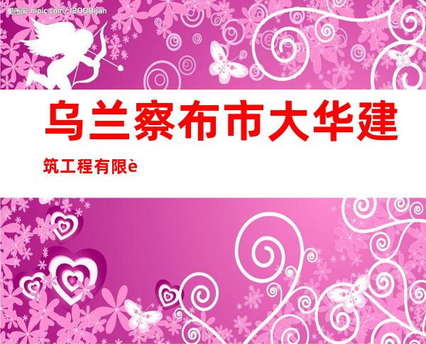 乌兰察布市大华建筑工程有限责任公司