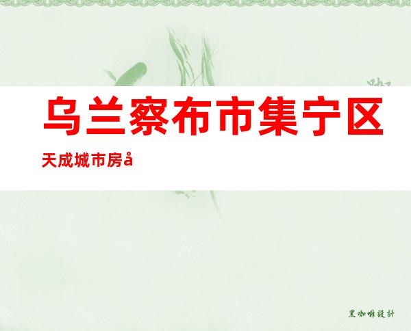 乌兰察布市集宁区天成城市房屋拆迁服务有限公司