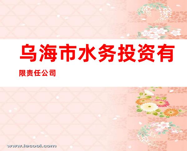 乌海市水务投资有限责任公司