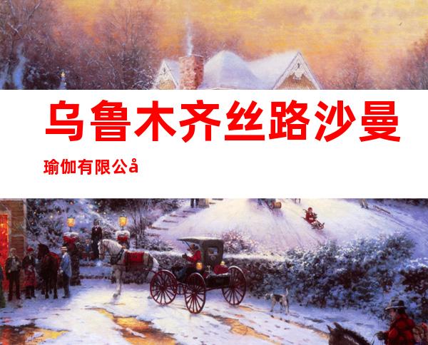 乌鲁木齐丝路沙曼瑜伽有限公司