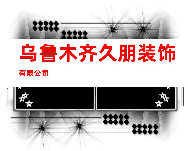 乌鲁木齐久朋装饰有限公司