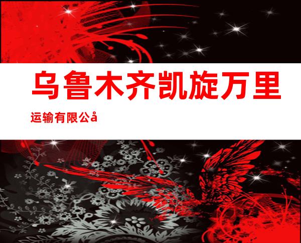 乌鲁木齐凯旋万里运输有限公司