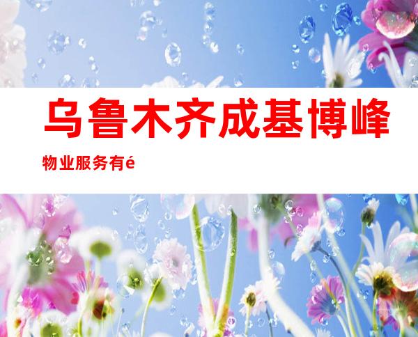 乌鲁木齐成基博峰物业服务有限公司