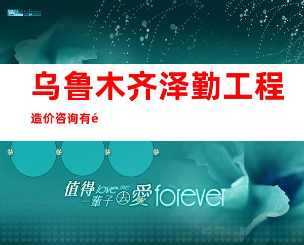 乌鲁木齐泽勤工程造价咨询有限责任公司