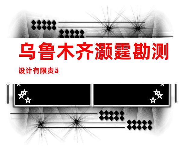 乌鲁木齐灏霆勘测设计有限责任公司