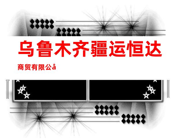 乌鲁木齐疆运恒达商贸有限公司