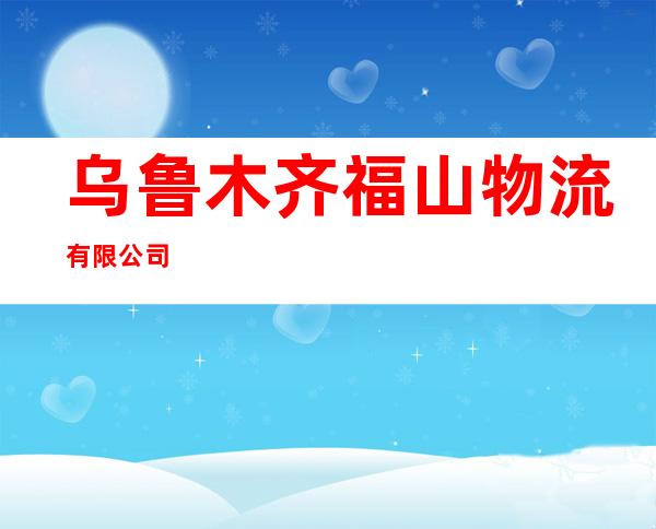 乌鲁木齐福山物流有限公司