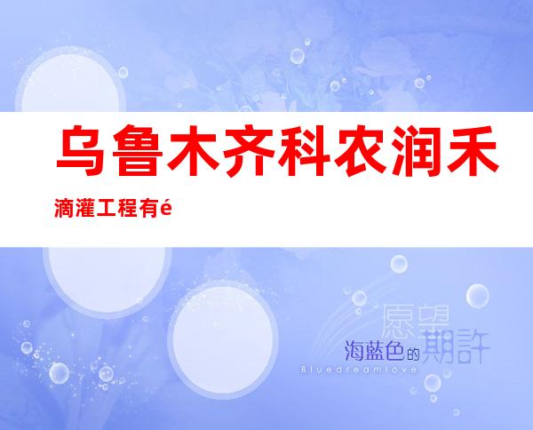 乌鲁木齐科农润禾滴灌工程有限公司