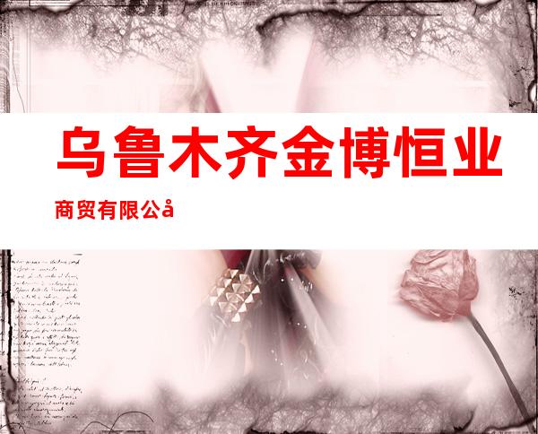 乌鲁木齐金博恒业商贸有限公司