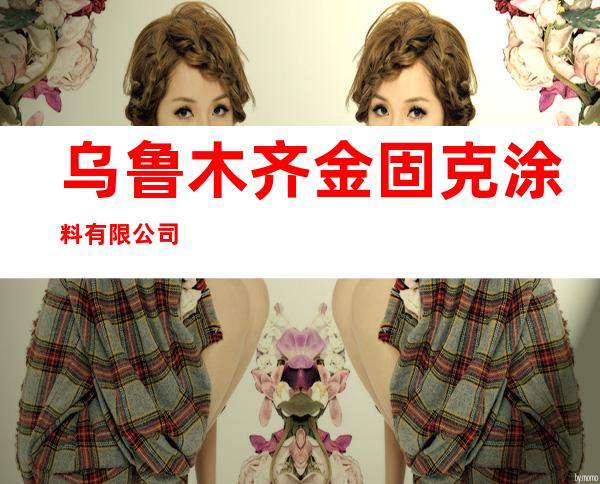 乌鲁木齐金固克涂料有限公司