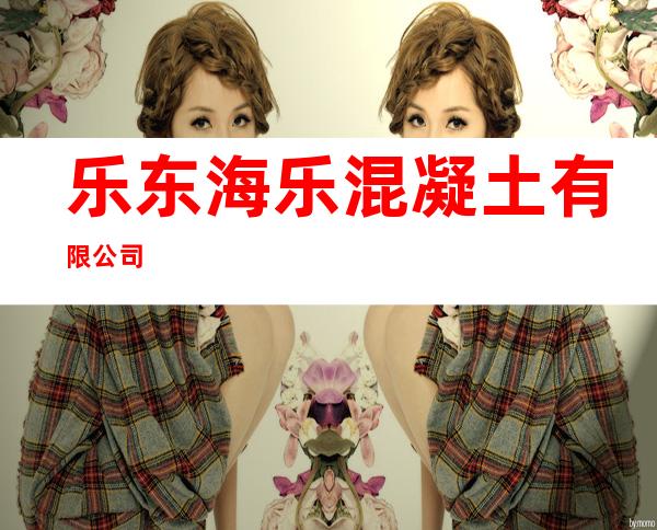 乐东海乐混凝土有限公司