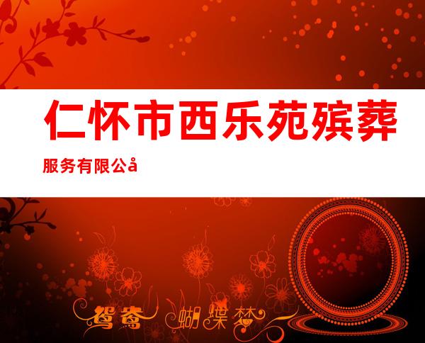 仁怀市西乐苑殡葬服务有限公司