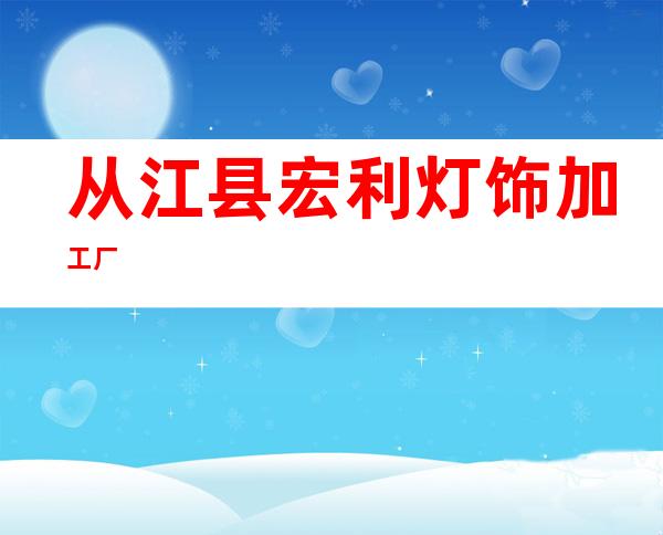 从江县宏利灯饰加工厂