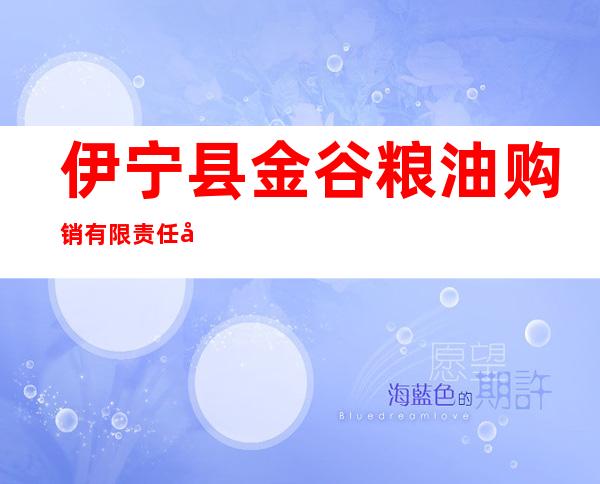 伊宁县金谷粮油购销有限责任公司