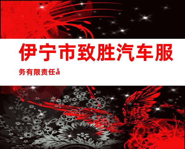 伊宁市致胜汽车服务有限责任公司