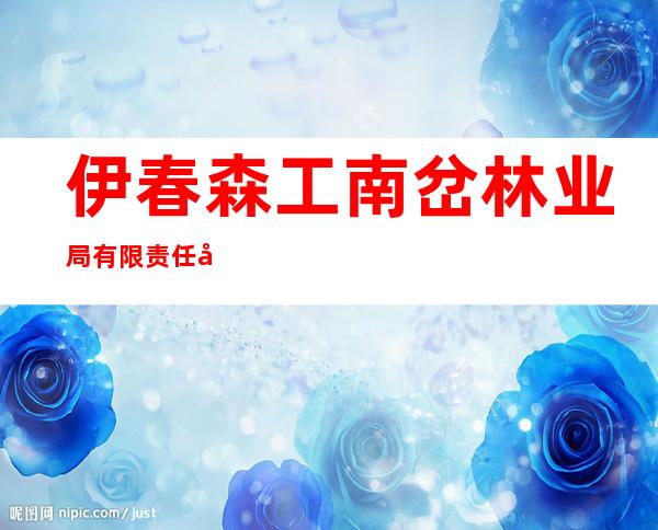 伊春森工南岔林业局有限责任公司