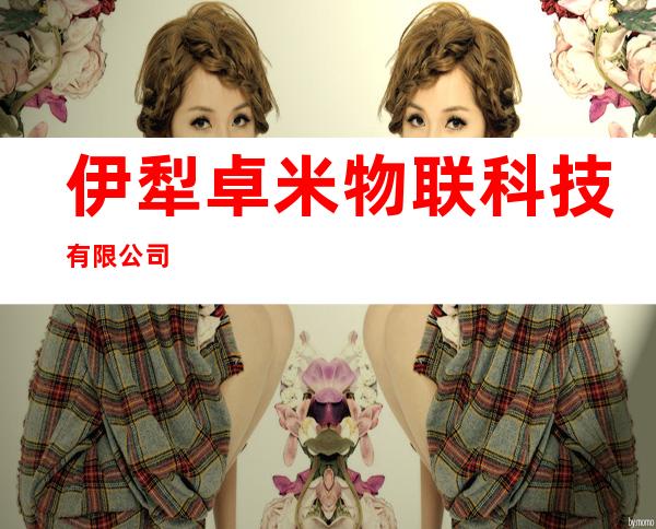 伊犁卓米物联科技有限公司