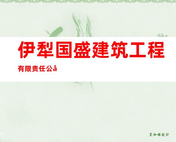 伊犁国盛建筑工程有限责任公司尼勒克分公司