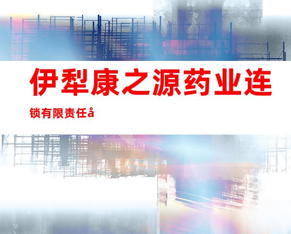 伊犁康之源药业连锁有限责任公司伊宁市第三百一十一门店