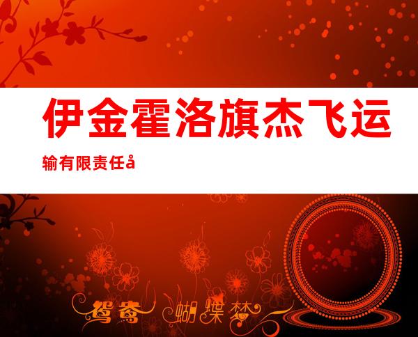 伊金霍洛旗杰飞运输有限责任公司