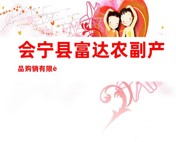 会宁县富达农副产品购销有限责任公司