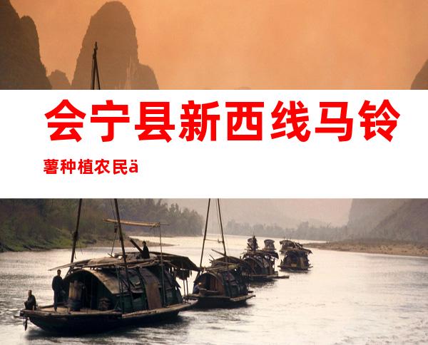 会宁县新西线马铃薯种植农民专业合作社