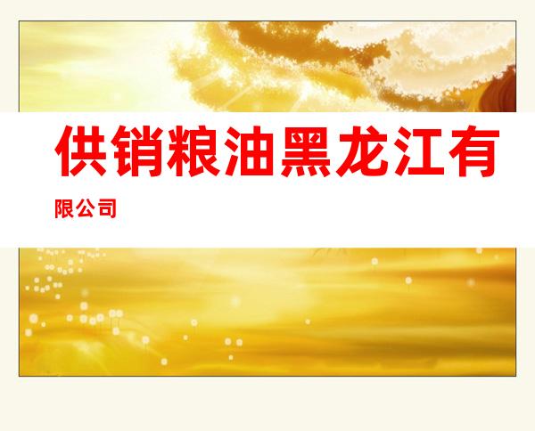 供销粮油黑龙江有限公司