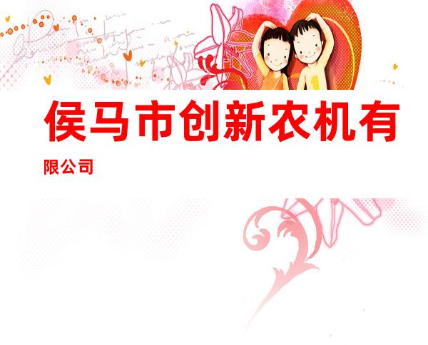 侯马市创新农机有限公司