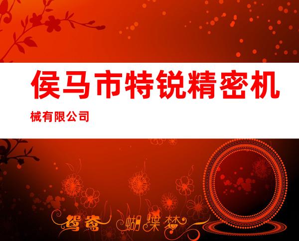 侯马市特锐精密机械有限公司